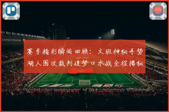 赛季精彩瞬间回顾：文班神秘手势湖人围攻裁判追梦口水战全程揭秘