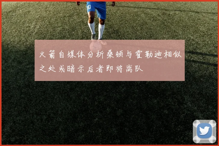火箭自媒体分析桑顿与霍勒迪相似之处或暗示后者即将离队