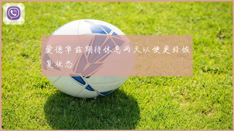 爱德华兹期待休息两天以便更好恢复状态