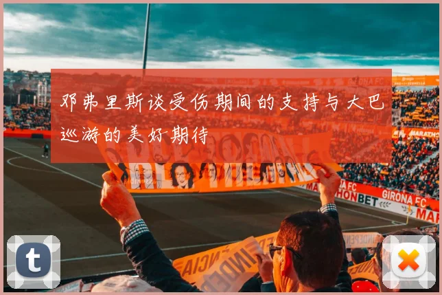 邓弗里斯谈受伤期间的支持与大巴巡游的美好期待