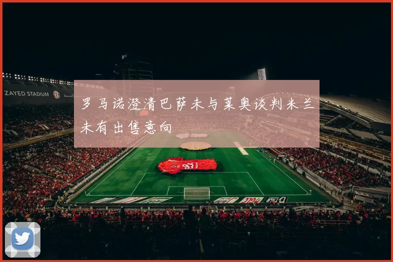 罗马诺澄清巴萨未与莱奥谈判米兰未有出售意向