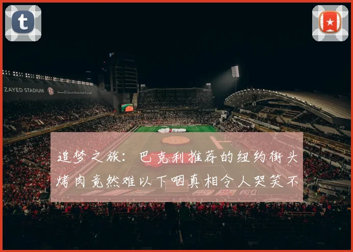 追梦之旅：巴克利推荐的纽约街头烤肉竟然难以下咽真相令人哭笑不得