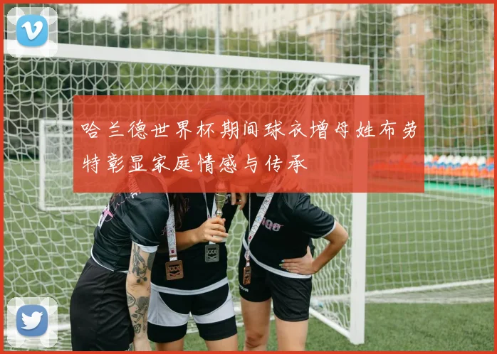 哈兰德世界杯期间球衣增母姓布劳特彰显家庭情感与传承