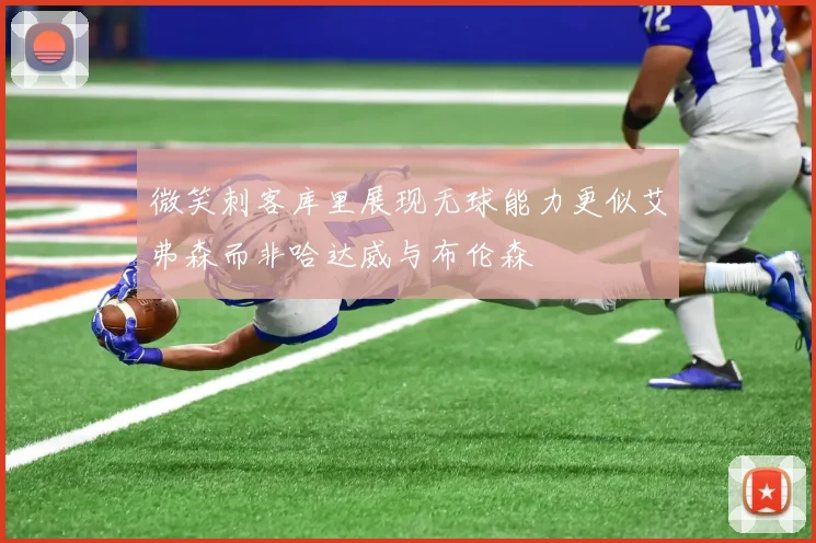微笑刺客库里展现无球能力更似艾弗森而非哈达威与布伦森