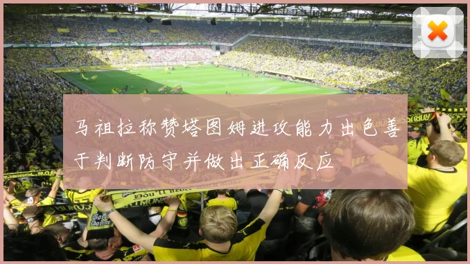 马祖拉称赞塔图姆进攻能力出色善于判断防守并做出正确反应