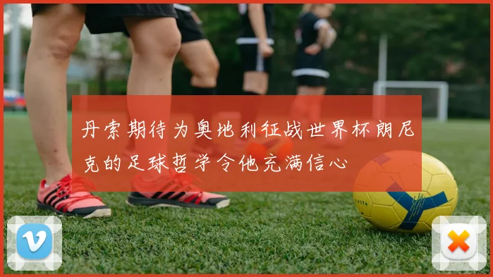 丹索期待为奥地利征战世界杯朗尼克的足球哲学令他充满信心