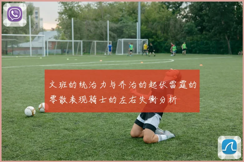文班的统治力与乔治的起伏雷霆的零散表现骑士的左右失衡分析