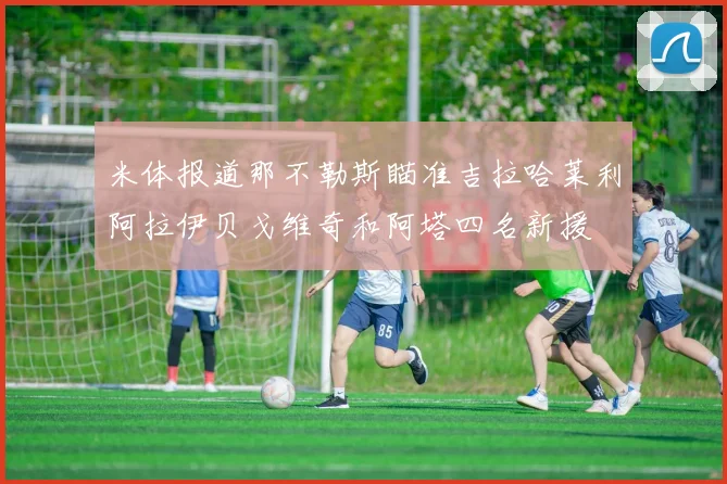 米体报道那不勒斯瞄准吉拉哈莱利阿拉伊贝戈维奇和阿塔四名新援